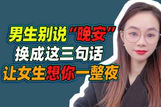 和男人夜聊，把“晚安”换成这三句话，他会想你一整夜