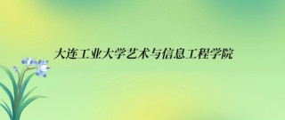 大连工业大学艺术与信息工程学院2025录取分数线公布（附2024投档线对比）