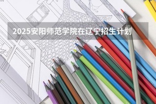 2025安阳师范学院专科招生简章：专业目录、计划招生人数及学费