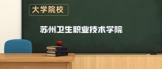 苏州卫生职业技术学院2025专科招生简章：计划招生人数、专业目录及学费