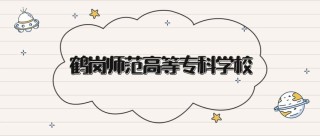 鹤岗师范高等专科学校各专业2026在河北招生人数、录取分数线（附：招生计划表）