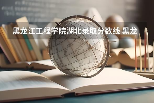 湖北工程学院在黑龙江各专业招生人数、录取分数线2026（附：招生计划表）  第1张